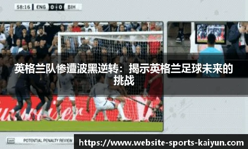 英格兰队惨遭波黑逆转：揭示英格兰足球未来的挑战