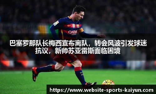 巴塞罗那队长梅西宣布离队，转会风波引发球迷抗议，新帅苏亚雷斯面临困境