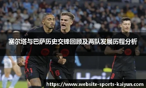 塞尔塔与巴萨历史交锋回顾及两队发展历程分析