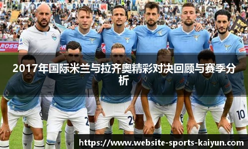 2017年国际米兰与拉齐奥精彩对决回顾与赛季分析