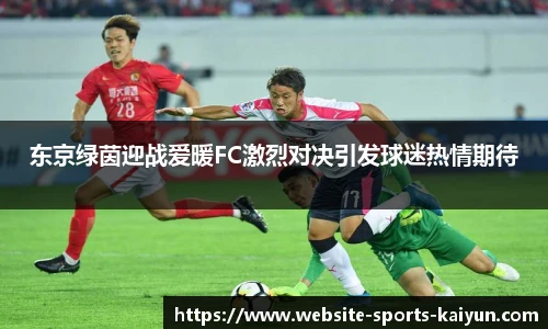 东京绿茵迎战爱暖FC激烈对决引发球迷热情期待