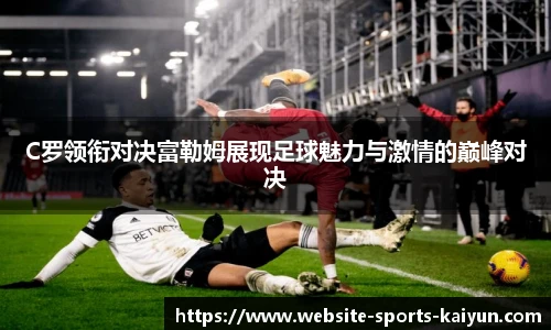 C罗领衔对决富勒姆展现足球魅力与激情的巅峰对决