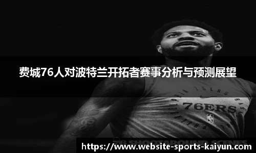 费城76人对波特兰开拓者赛事分析与预测展望