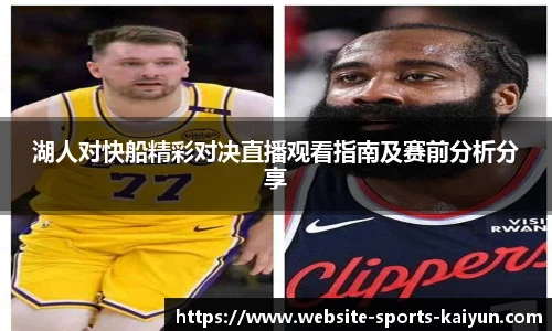 湖人对快船精彩对决直播观看指南及赛前分析分享